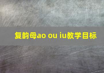 复韵母ao ou iu教学目标